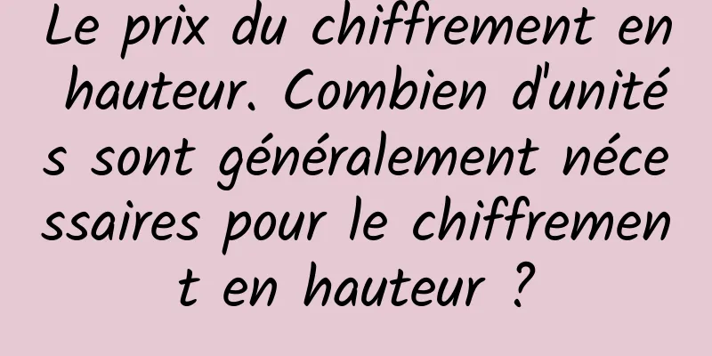 Le prix du chiffrement en hauteur. Combien d'unités sont généralement nécessaires pour le chiffrement en hauteur ?