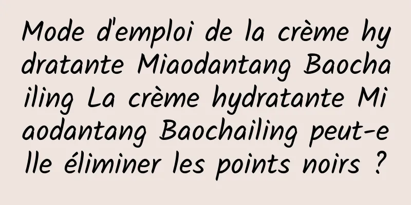 Mode d'emploi de la crème hydratante Miaodantang Baochailing La crème hydratante Miaodantang Baochailing peut-elle éliminer les points noirs ?