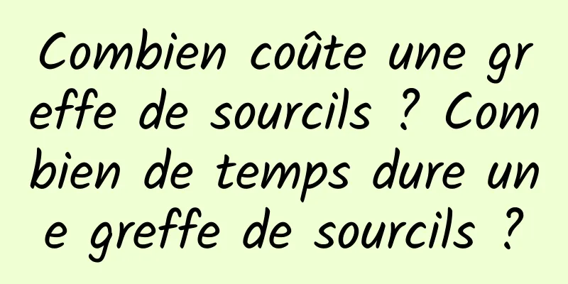 Combien coûte une greffe de sourcils ? Combien de temps dure une greffe de sourcils ?