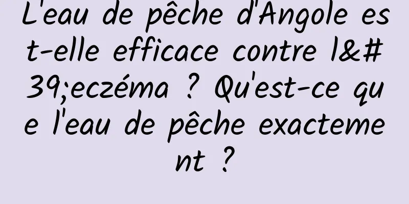 L'eau de pêche d'Angole est-elle efficace contre l'eczéma ? Qu'est-ce que l'eau de pêche exactement ?
