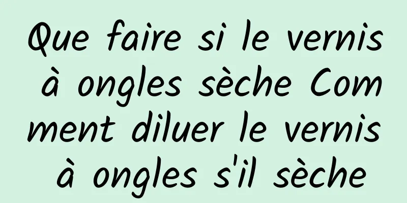 Que faire si le vernis à ongles sèche Comment diluer le vernis à ongles s'il sèche