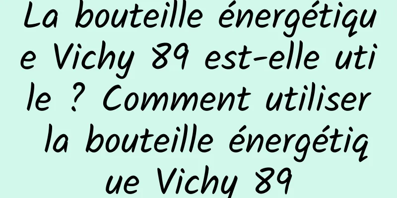 La bouteille énergétique Vichy 89 est-elle utile ? Comment utiliser la bouteille énergétique Vichy 89