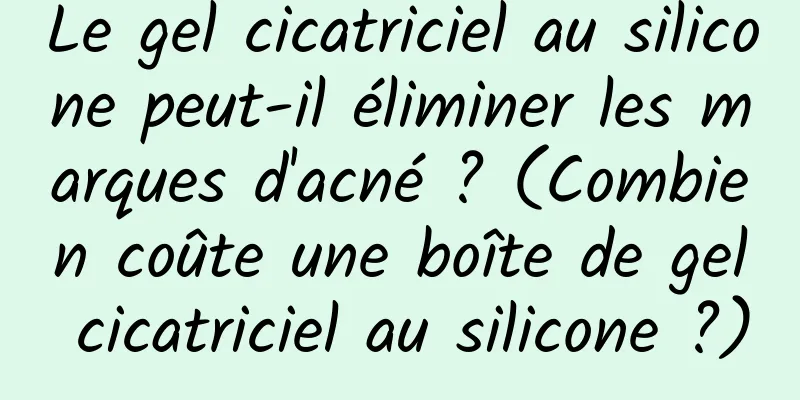 Le gel cicatriciel au silicone peut-il éliminer les marques d'acné ? (Combien coûte une boîte de gel cicatriciel au silicone ?)