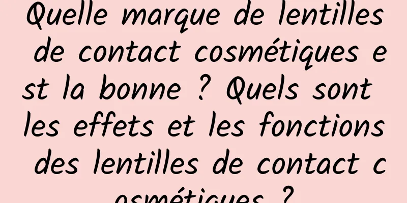 Quelle marque de lentilles de contact cosmétiques est la bonne ? Quels sont les effets et les fonctions des lentilles de contact cosmétiques ?
