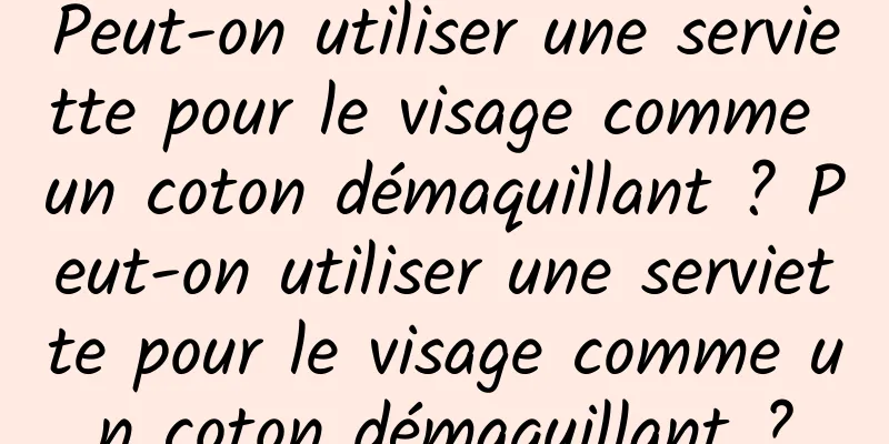 Peut-on utiliser une serviette pour le visage comme un coton démaquillant ? Peut-on utiliser une serviette pour le visage comme un coton démaquillant ?