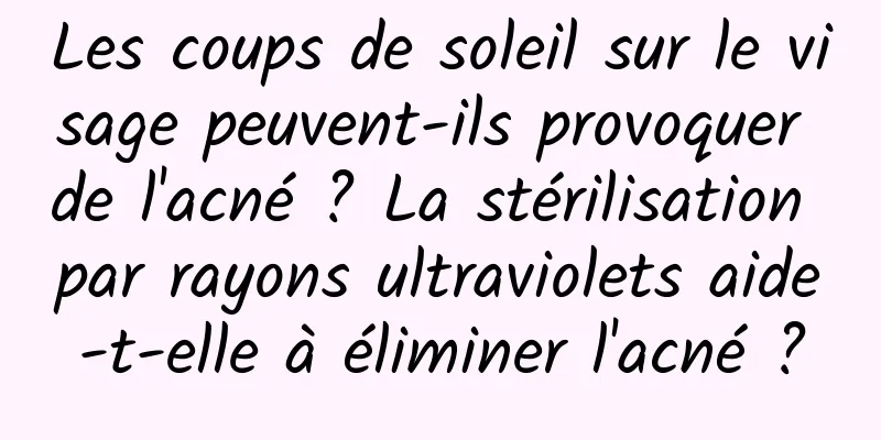 Les coups de soleil sur le visage peuvent-ils provoquer de l'acné ? La stérilisation par rayons ultraviolets aide-t-elle à éliminer l'acné ?