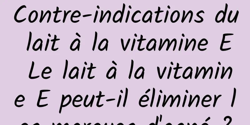 Contre-indications du lait à la vitamine E Le lait à la vitamine E peut-il éliminer les marques d'acné ?