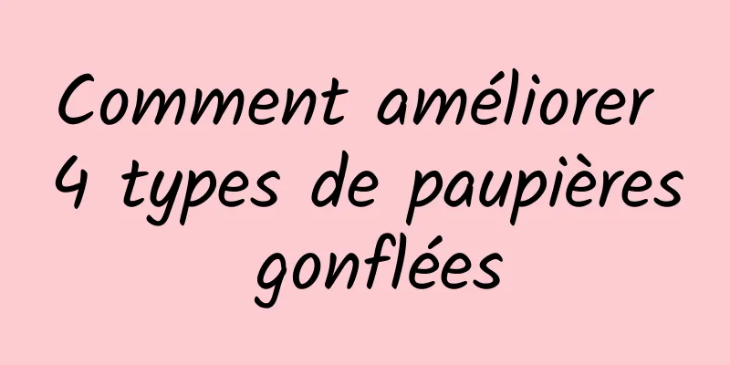 Comment améliorer 4 types de paupières gonflées