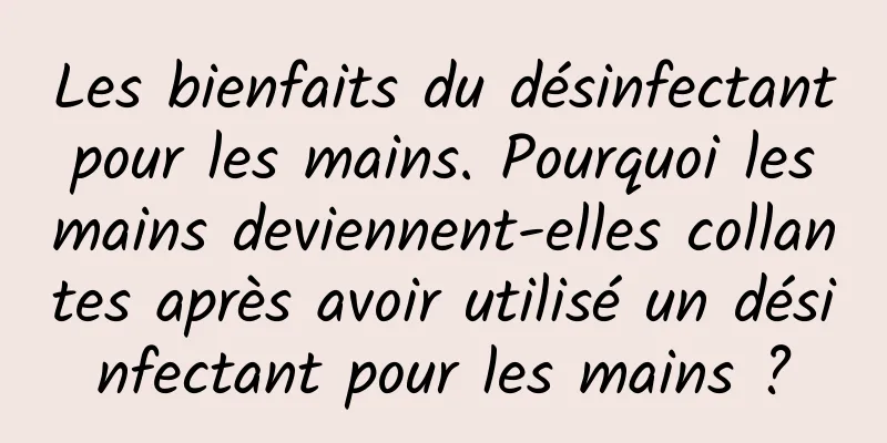 Les bienfaits du désinfectant pour les mains. Pourquoi les mains deviennent-elles collantes après avoir utilisé un désinfectant pour les mains ?