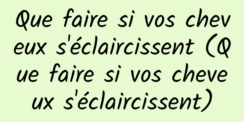 Que faire si vos cheveux s'éclaircissent (Que faire si vos cheveux s'éclaircissent)