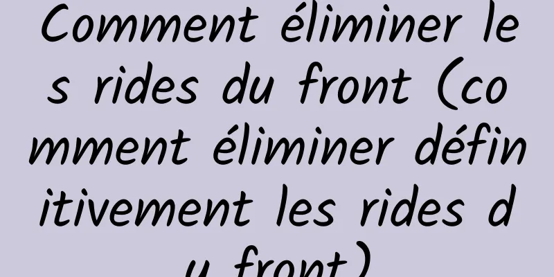 Comment éliminer les rides du front (comment éliminer définitivement les rides du front)