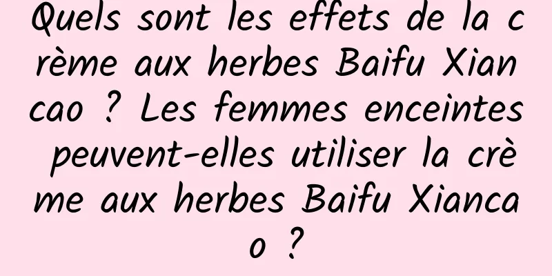 Quels sont les effets de la crème aux herbes Baifu Xiancao ? Les femmes enceintes peuvent-elles utiliser la crème aux herbes Baifu Xiancao ?