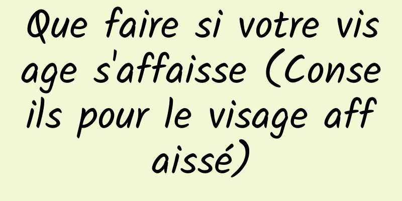 Que faire si votre visage s'affaisse (Conseils pour le visage affaissé)