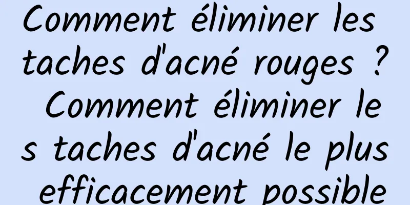 Comment éliminer les taches d'acné rouges ? Comment éliminer les taches d'acné le plus efficacement possible