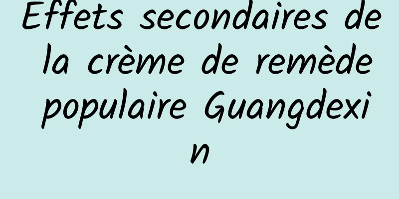 Effets secondaires de la crème de remède populaire Guangdexin