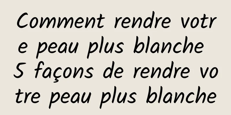 Comment rendre votre peau plus blanche 5 façons de rendre votre peau plus blanche