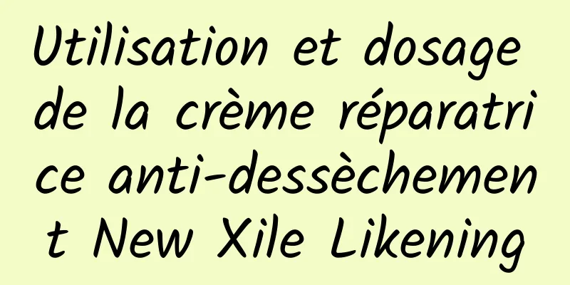 Utilisation et dosage de la crème réparatrice anti-dessèchement New Xile Likening