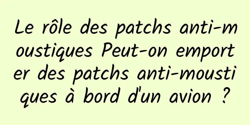 Le rôle des patchs anti-moustiques Peut-on emporter des patchs anti-moustiques à bord d'un avion ?