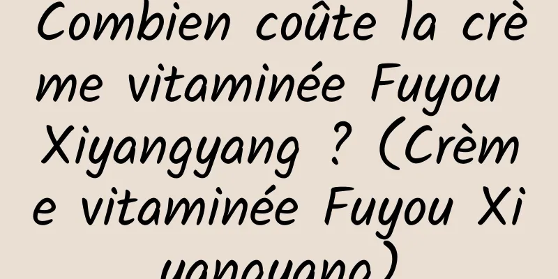 Combien coûte la crème vitaminée Fuyou Xiyangyang ? (Crème vitaminée Fuyou Xiyangyang)