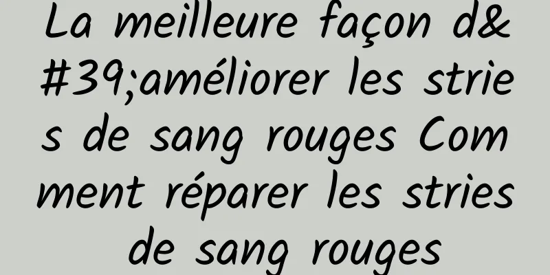 La meilleure façon d'améliorer les stries de sang rouges Comment réparer les stries de sang rouges