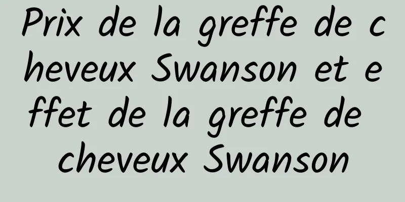 Prix ​​de la greffe de cheveux Swanson et effet de la greffe de cheveux Swanson