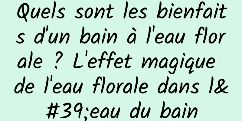 Quels sont les bienfaits d'un bain à l'eau florale ? L'effet magique de l'eau florale dans l'eau du bain