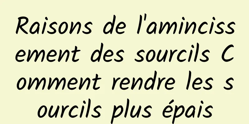 Raisons de l'amincissement des sourcils Comment rendre les sourcils plus épais