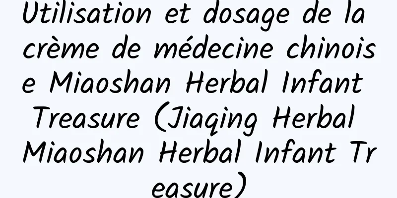 Utilisation et dosage de la crème de médecine chinoise Miaoshan Herbal Infant Treasure (Jiaqing Herbal Miaoshan Herbal Infant Treasure)