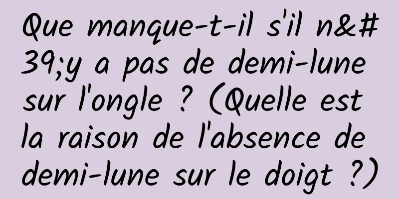 Que manque-t-il s'il n'y a pas de demi-lune sur l'ongle ? (Quelle est la raison de l'absence de demi-lune sur le doigt ?)