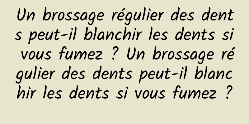 Un brossage régulier des dents peut-il blanchir les dents si vous fumez ? Un brossage régulier des dents peut-il blanchir les dents si vous fumez ?