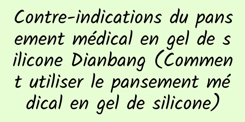 Contre-indications du pansement médical en gel de silicone Dianbang (Comment utiliser le pansement médical en gel de silicone)