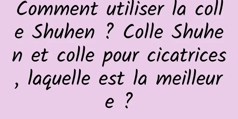 Comment utiliser la colle Shuhen ? Colle Shuhen et colle pour cicatrices, laquelle est la meilleure ?