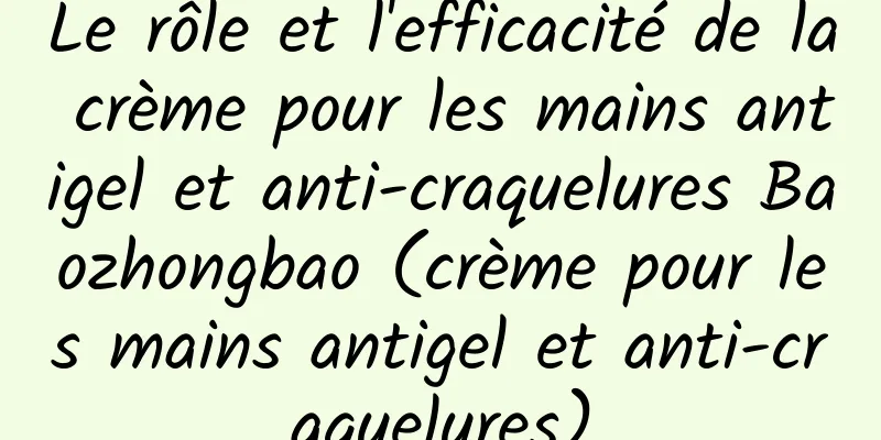 Le rôle et l'efficacité de la crème pour les mains antigel et anti-craquelures Baozhongbao (crème pour les mains antigel et anti-craquelures)