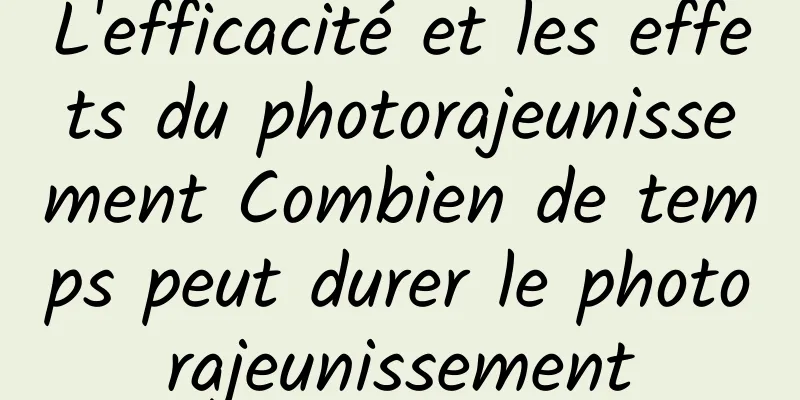 L'efficacité et les effets du photorajeunissement Combien de temps peut durer le photorajeunissement