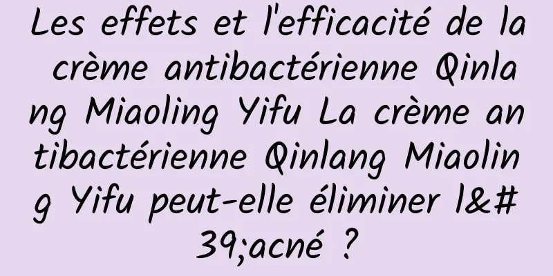 Les effets et l'efficacité de la crème antibactérienne Qinlang Miaoling Yifu La crème antibactérienne Qinlang Miaoling Yifu peut-elle éliminer l'acné ?