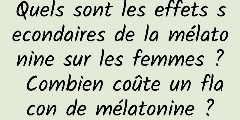 Quels sont les effets secondaires de la mélatonine sur les femmes ? Combien coûte un flacon de mélatonine ?