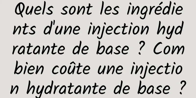 Quels sont les ingrédients d'une injection hydratante de base ? Combien coûte une injection hydratante de base ?