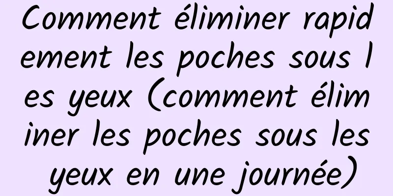 Comment éliminer rapidement les poches sous les yeux (comment éliminer les poches sous les yeux en une journée)