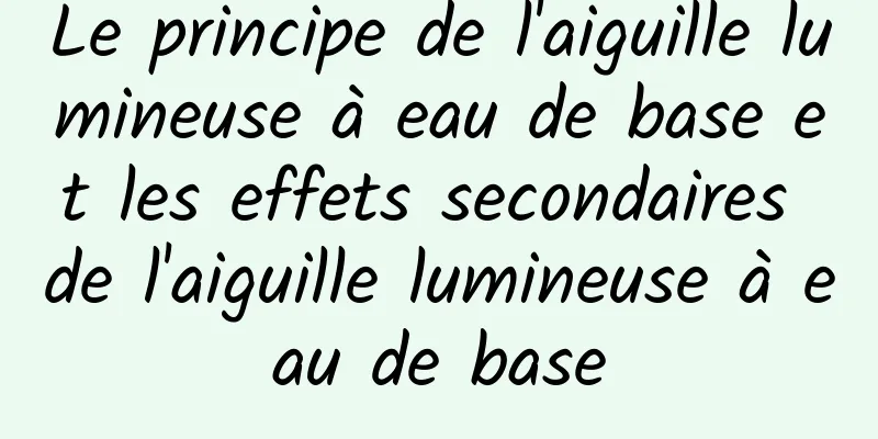 Le principe de l'aiguille lumineuse à eau de base et les effets secondaires de l'aiguille lumineuse à eau de base