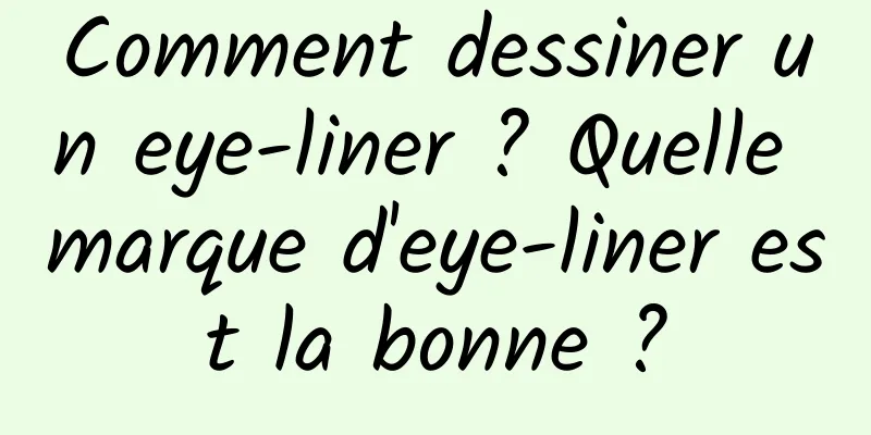 Comment dessiner un eye-liner ? Quelle marque d'eye-liner est la bonne ?