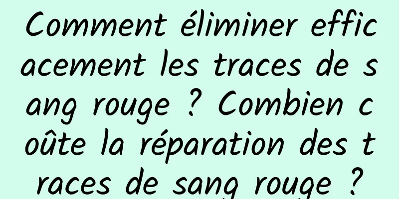 Comment éliminer efficacement les traces de sang rouge ? Combien coûte la réparation des traces de sang rouge ?