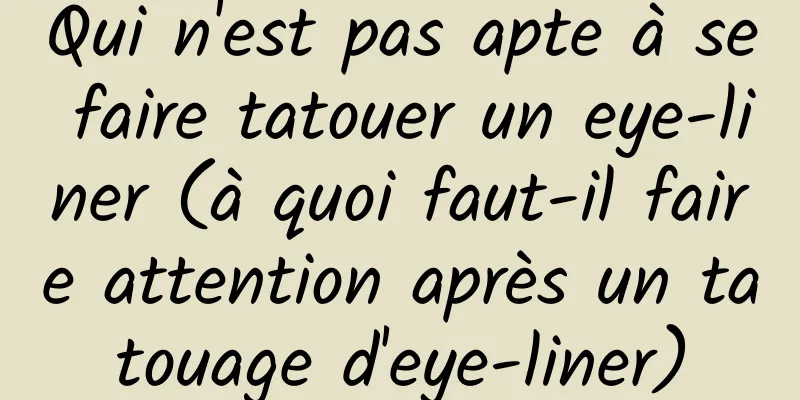Qui n'est pas apte à se faire tatouer un eye-liner (à quoi faut-il faire attention après un tatouage d'eye-liner)