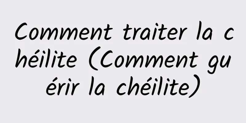 Comment traiter la chéilite (Comment guérir la chéilite)