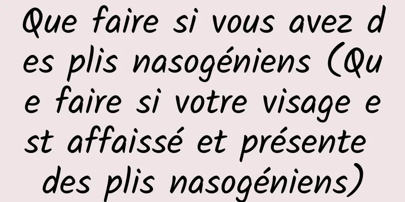 Que faire si vous avez des plis nasogéniens (Que faire si votre visage est affaissé et présente des plis nasogéniens)
