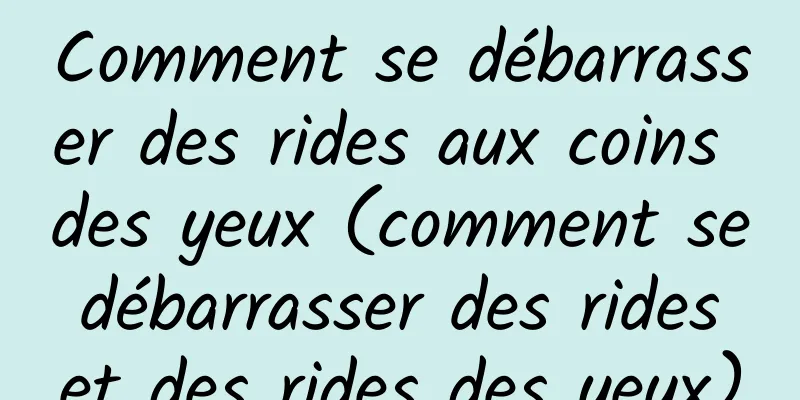 Comment se débarrasser des rides aux coins des yeux (comment se débarrasser des rides et des rides des yeux)
