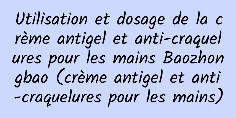 Utilisation et dosage de la crème antigel et anti-craquelures pour les mains Baozhongbao (crème antigel et anti-craquelures pour les mains)