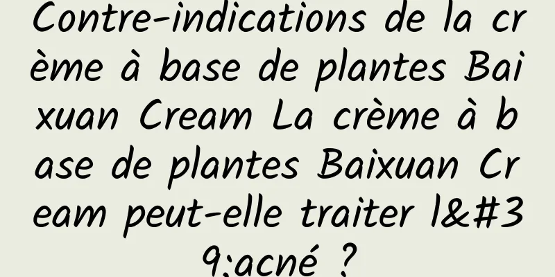 Contre-indications de la crème à base de plantes Baixuan Cream La crème à base de plantes Baixuan Cream peut-elle traiter l'acné ?