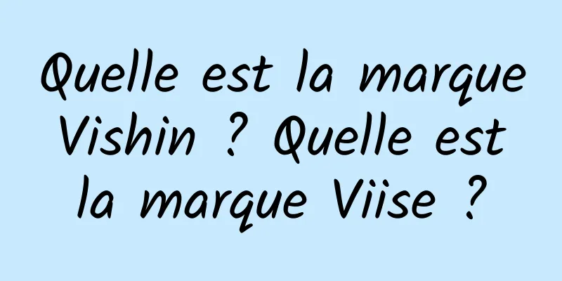 Quelle est la marque Vishin ? Quelle est la marque Viise ?