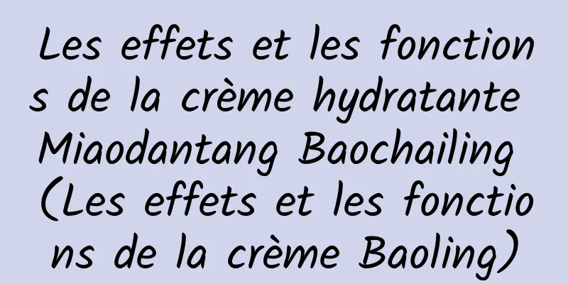 Les effets et les fonctions de la crème hydratante Miaodantang Baochailing (Les effets et les fonctions de la crème Baoling)