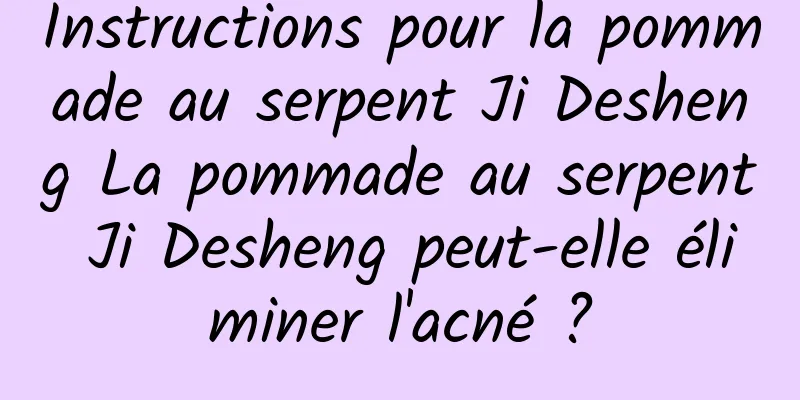 Instructions pour la pommade au serpent Ji Desheng La pommade au serpent Ji Desheng peut-elle éliminer l'acné ?